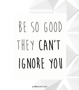 be so good they can't ignore you